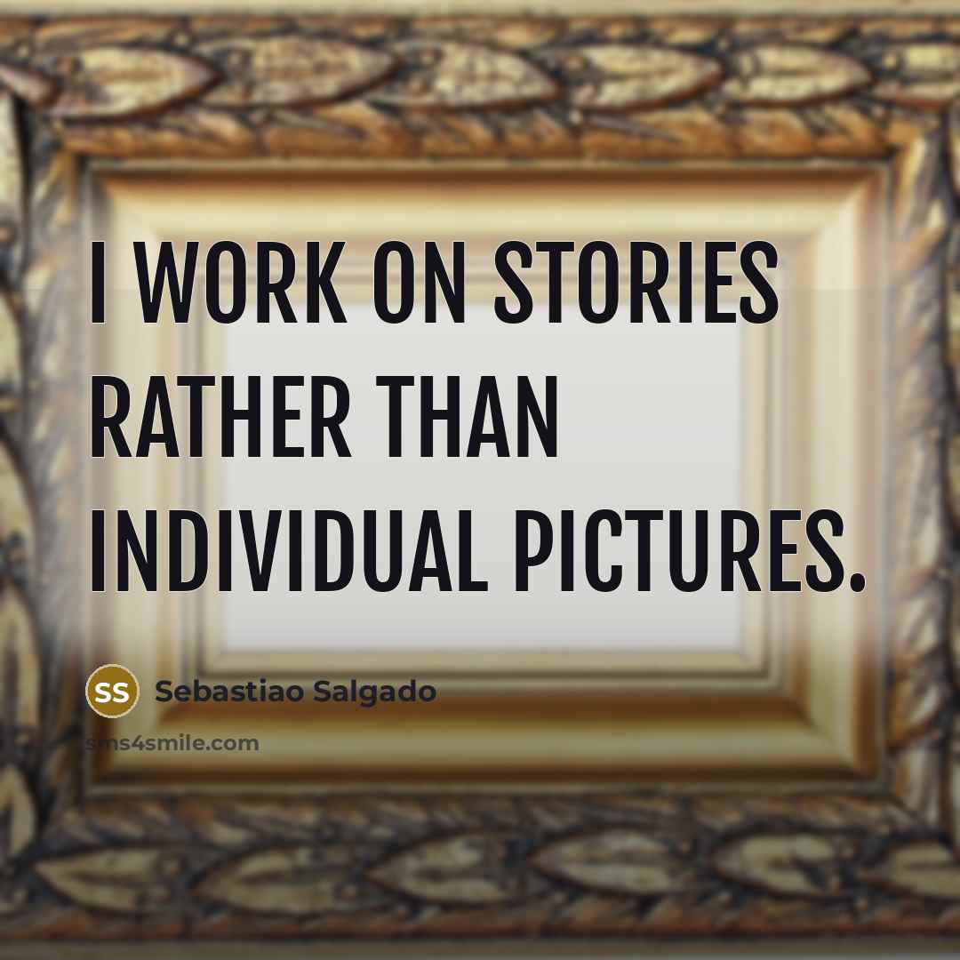 “I work on stories rather than individual pictures.” quote by Sebastiao Salgado