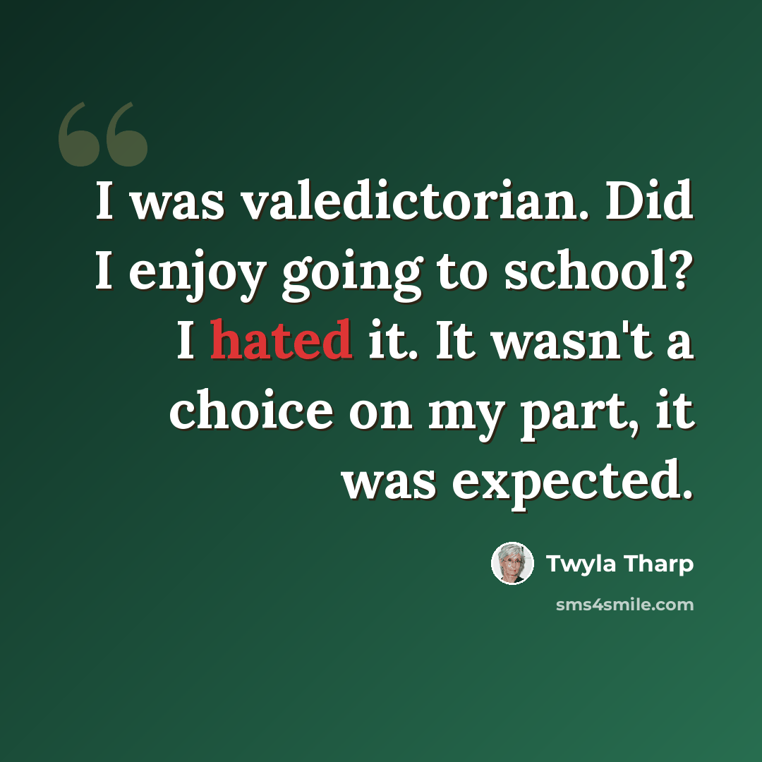 “I was valedictorian. Did I enjoy going to school? I hated it. It wasn't a choice on my part, it was expected.” quote by Twyla Tharp