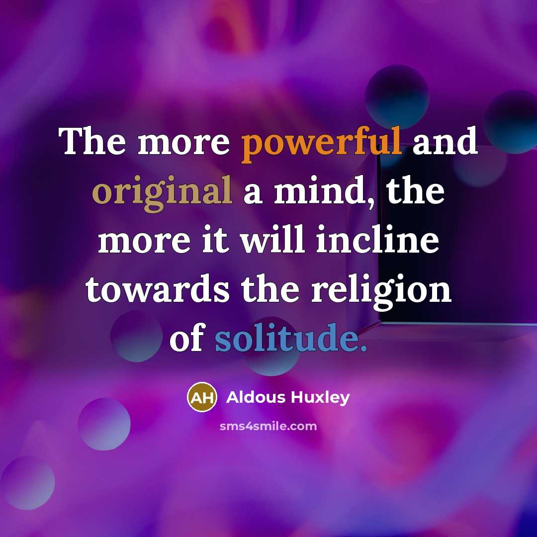 “The more powerful and original a mind, the more it will incline towards the religion of solitude.” quote by Aldous Huxley