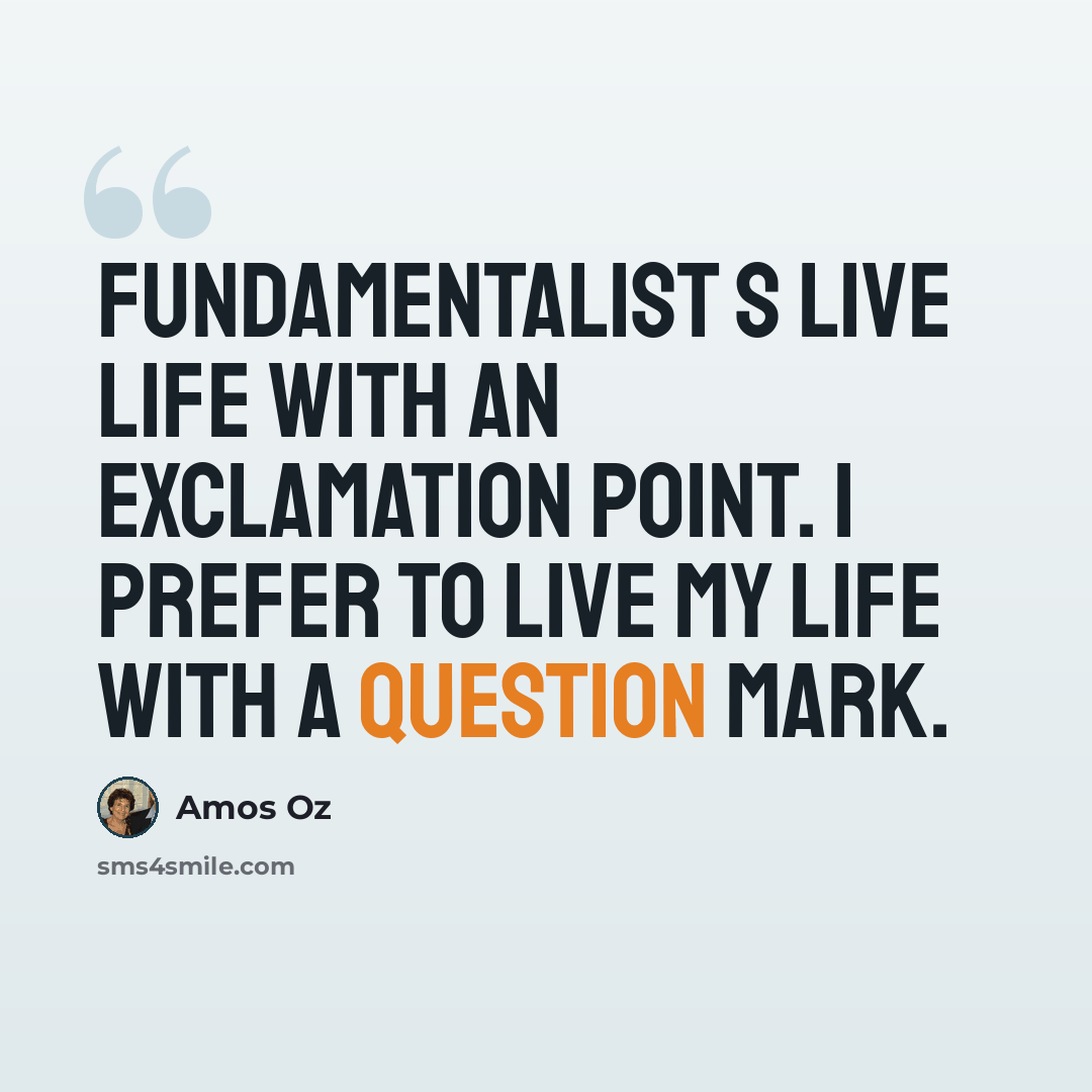 “Fundamentalist s live life with an exclamation point. I prefer to live my life with a question mark.” quote by Amos Oz