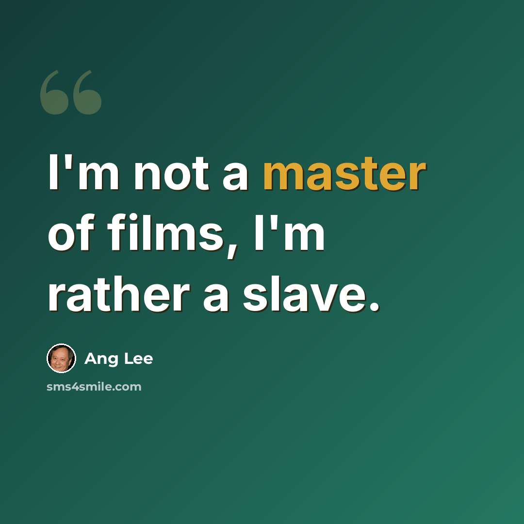 “I'm not a master of films, I'm rather a slave.” quote by Ang Lee