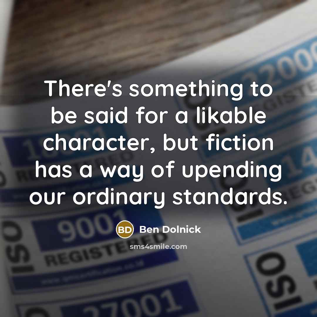 “There's something to be said for a likable character, but fiction has a way of upending our ordinary standards.” quote by Ben Dolnick