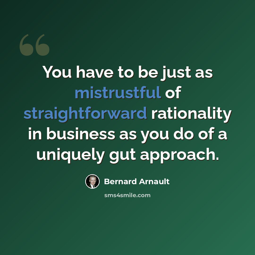 “You have to be just as mistrustful of straightforward rationality in business as you do of a uniquely gut approach.” quote by Bernard Arnault