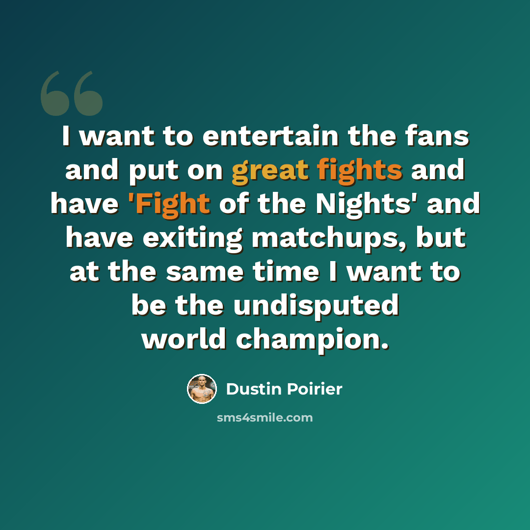 “I want to entertain the fans and put on great fights and have 'Fight of the Nights' and have exiting matchups, but at the same time I want to be the undisputed world champion.” quote by Dustin Poirier