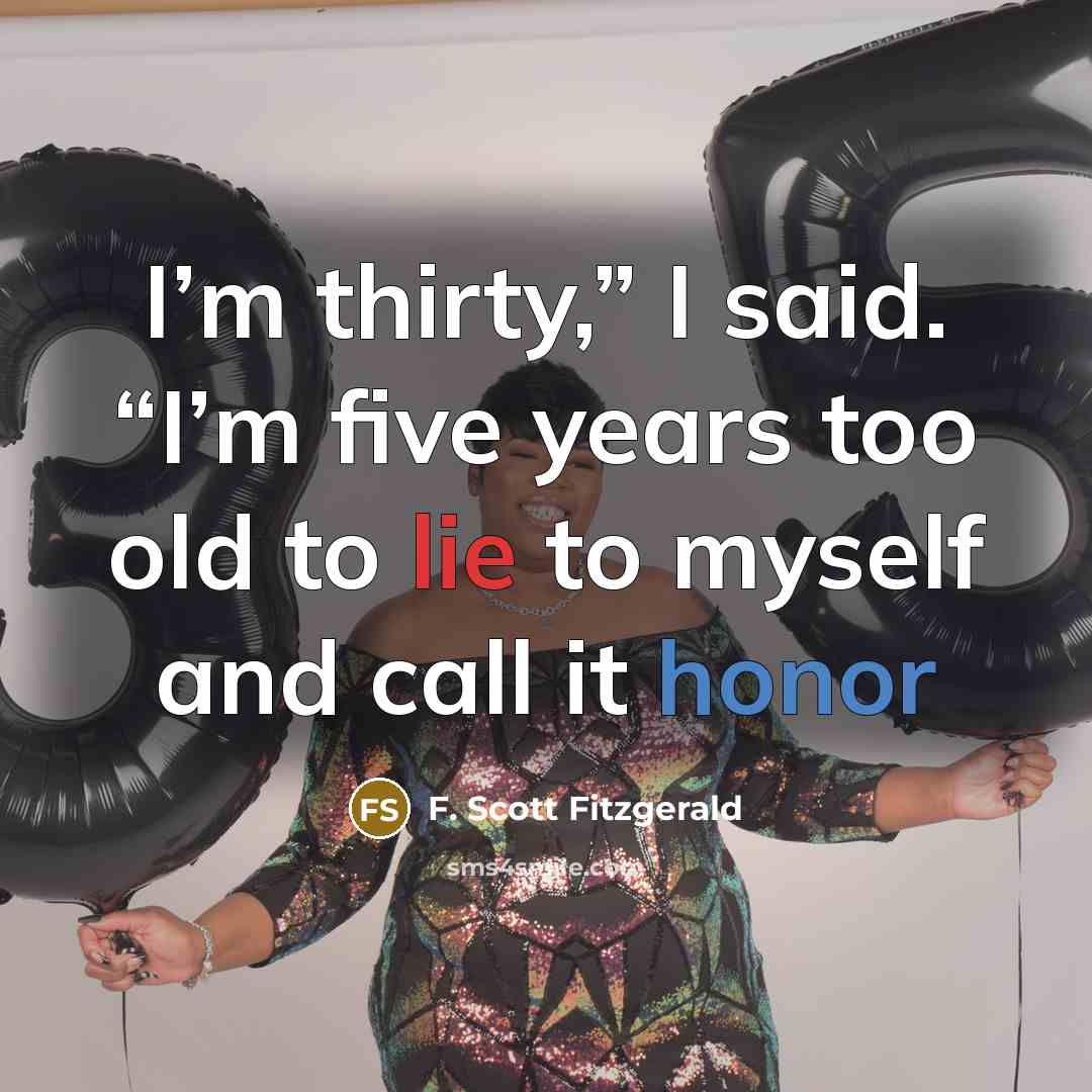 “I’m thirty,” I said. “I’m five years too old to lie to myself and call it honor” quote by F. Scott Fitzgerald