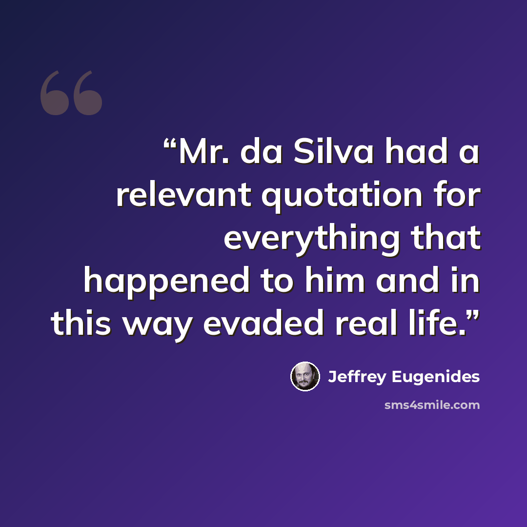 “Mr. da Silva had a relevant quotation for everything that happened to him and in this way evaded real life.” quote by Jeffrey Eugenides