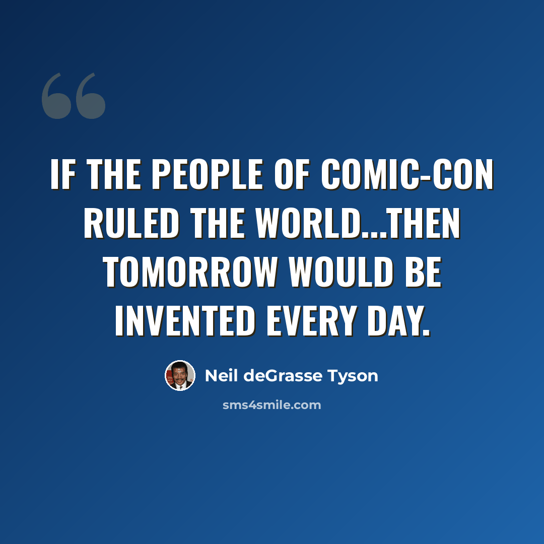 “If the people of Comic-Con ruled the world...then tomorrow would be invented every day.” quote by Neil deGrasse Tyson
