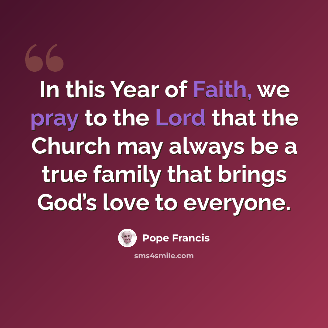 “In this Year of Faith, we pray to the Lord that the Church may always be a true family that brings God’s love to everyone.” quote by Pope Francis