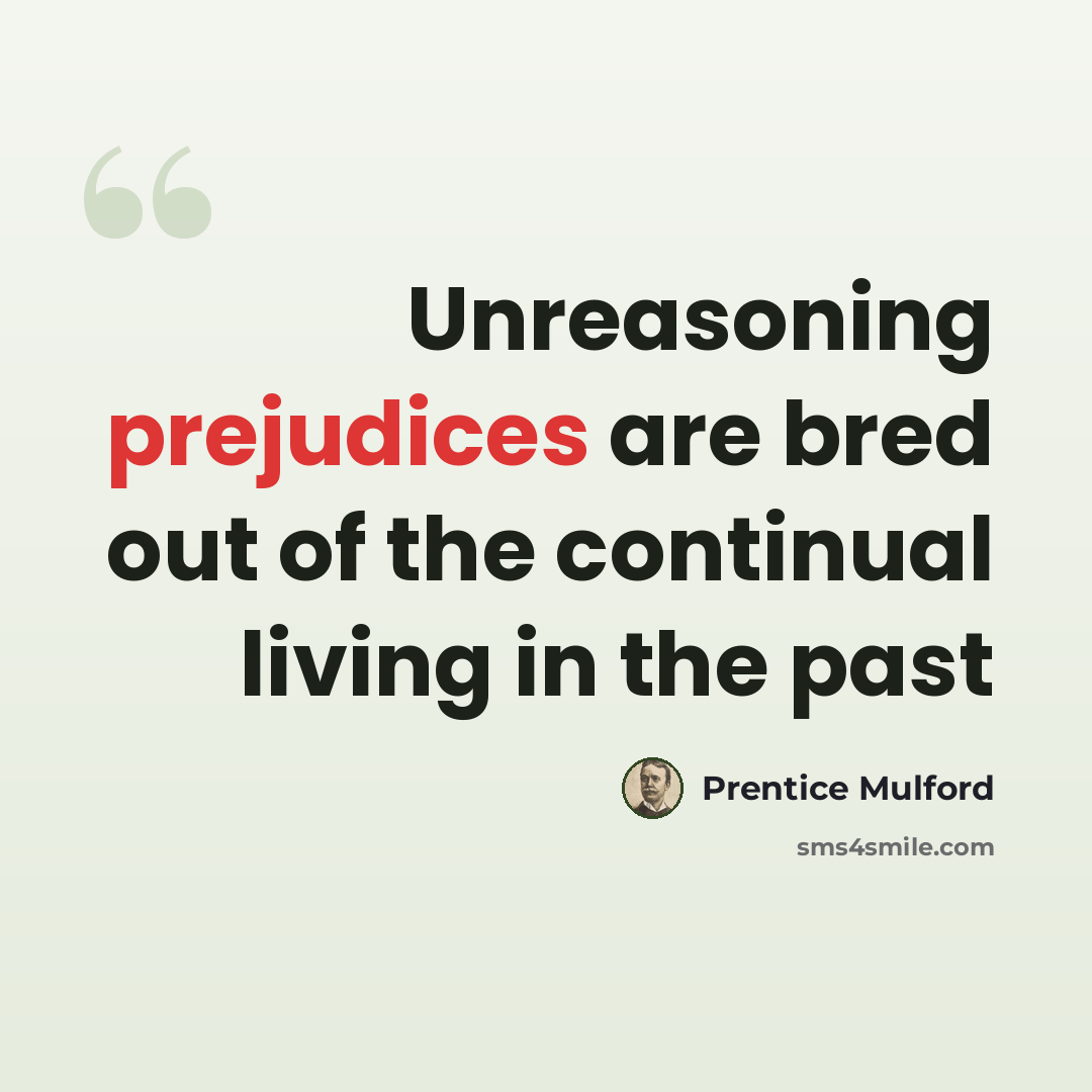 “Unreasoning prejudices are bred out of the continual living in the past” quote by Prentice Mulford