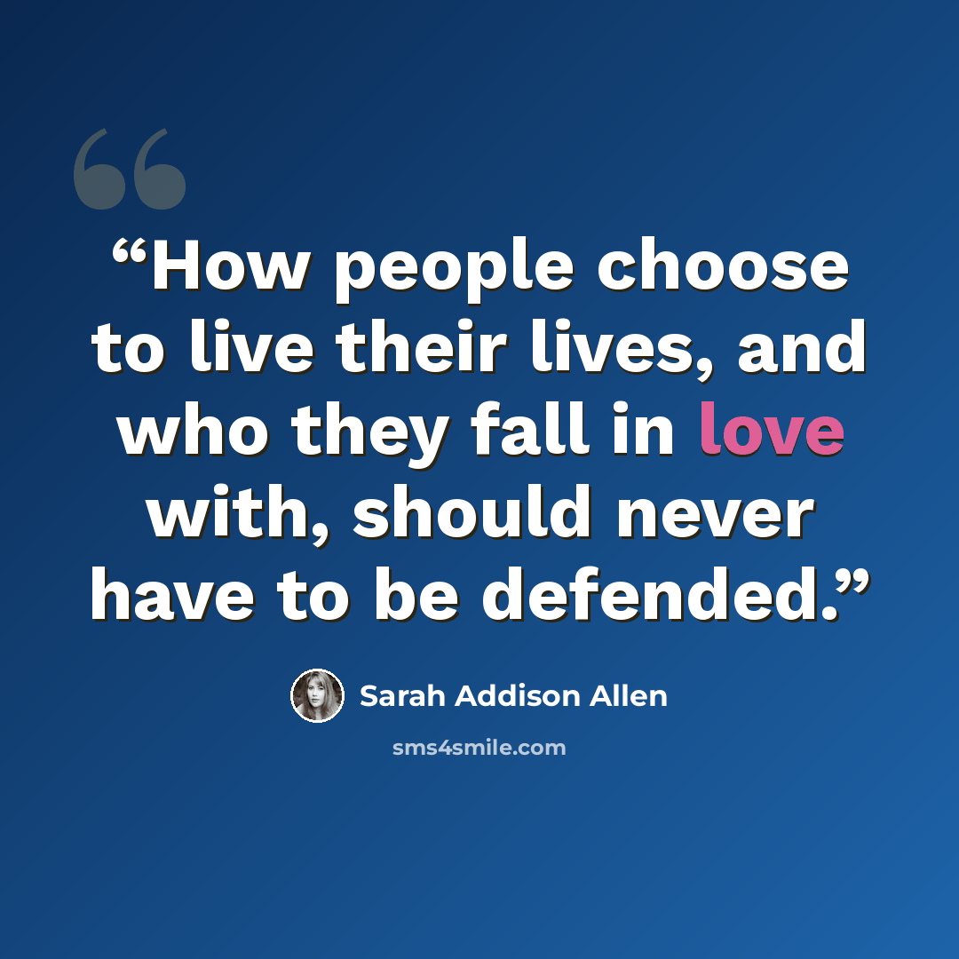 “How people choose to live their lives, and who they fall in love with, should never have to be defended.” quote by Sarah Addison Allen
