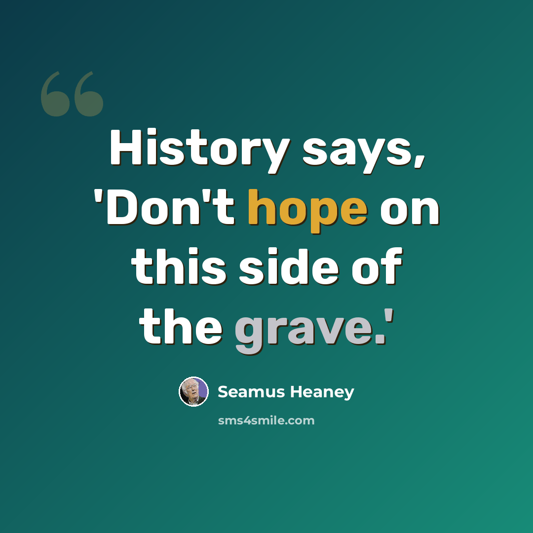 “History says, 'Don't hope on this side of the grave.'” quote by Seamus Heaney