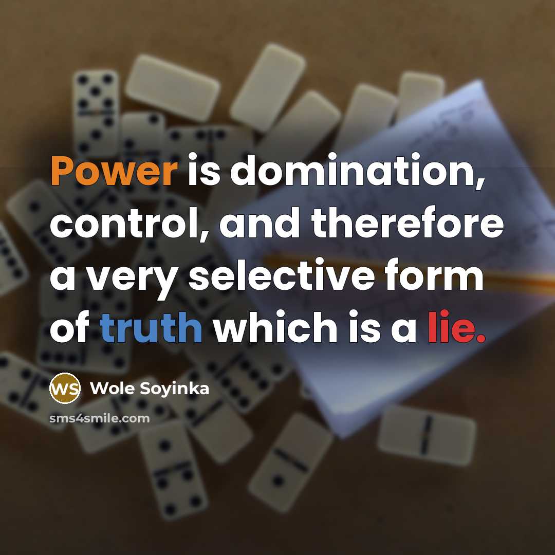 “Power is domination, control, and therefore a very selective form of truth which is a lie.” quote by Wole Soyinka