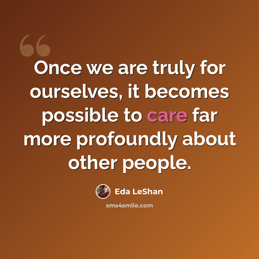 “Once we are truly for ourselves, it becomes possible to care far more profoundly about other people.” quote by Eda LeShan