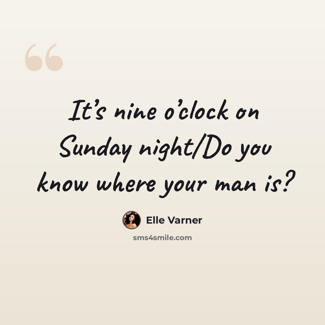 “It’s nine o’clock on Sunday night/Do you know where your man is?” quote by Elle Varner