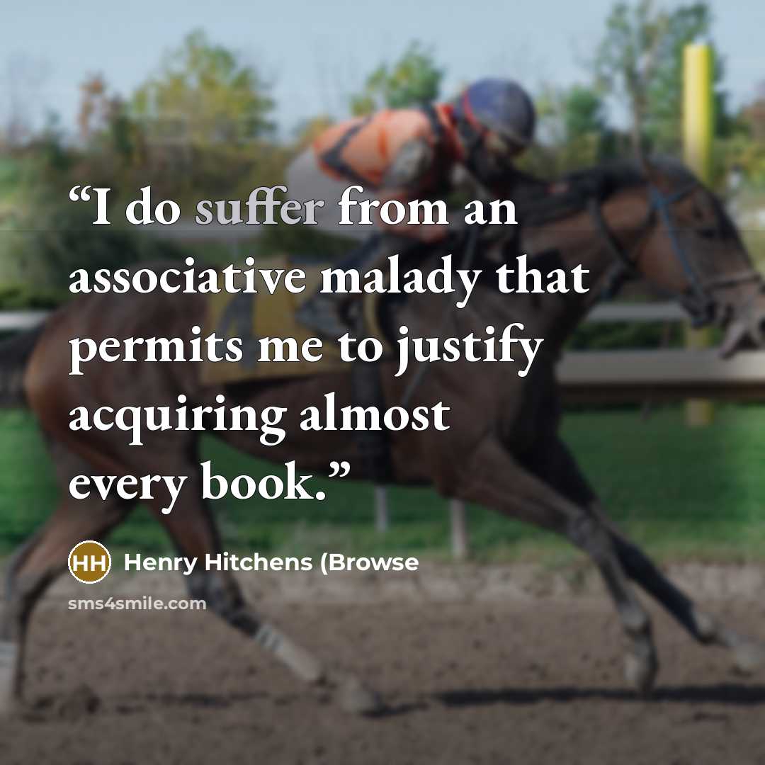 “I do suffer from an associative malady that permits me to justify acquiring almost every book.” quote by Henry Hitchens (Browse