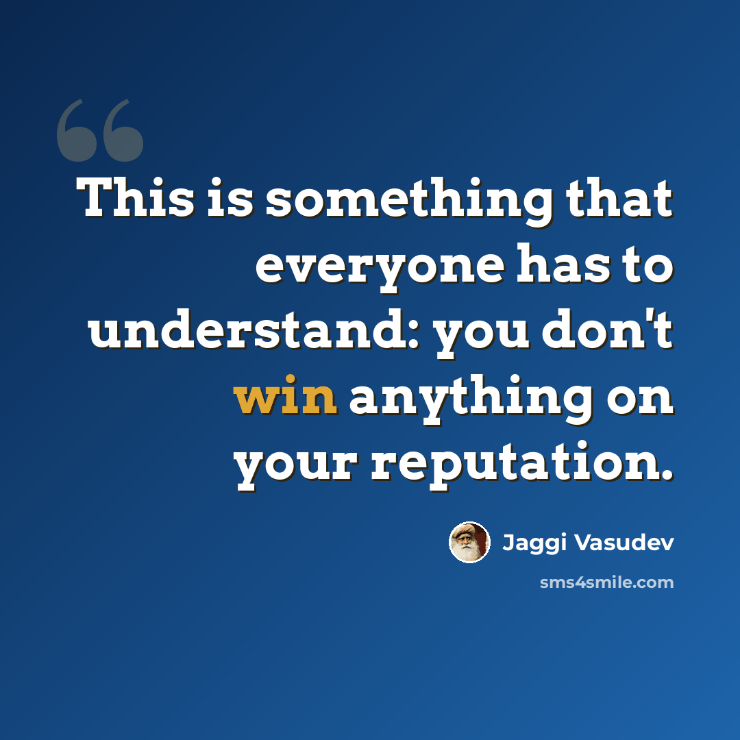 “This is something that everyone has to understand: you don't win anything on your reputation.” quote by Jaggi Vasudev
