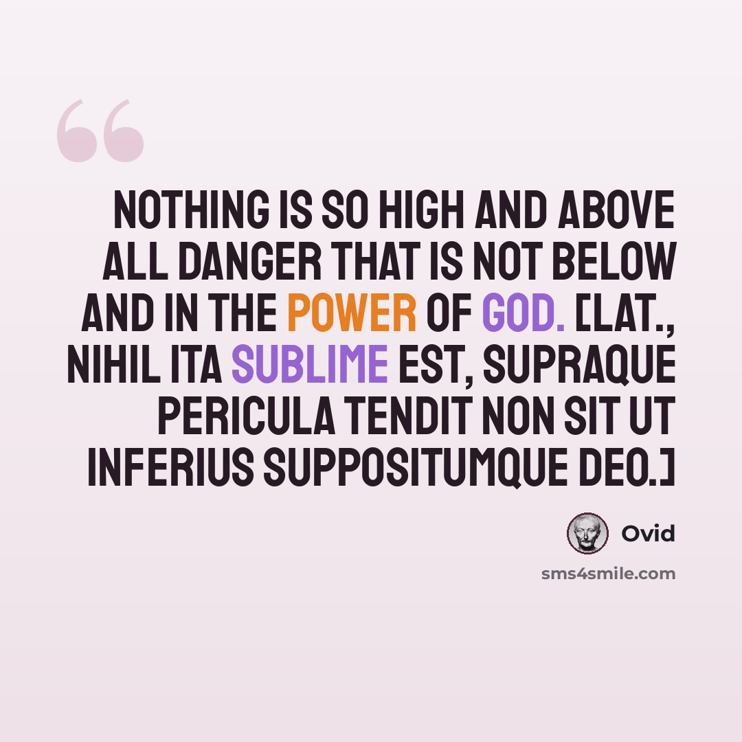 “Nothing is so high and above all danger that is not below and in the power of God. [Lat., Nihil ita sublime est, supraque pericula tendit Non sit ut inferius suppositumque deo.]” quote by Ovid