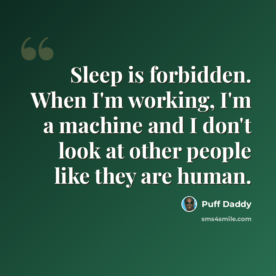“Sleep is forbidden. When I'm working, I'm a machine and I don't look at other people like they are human.” quote by Puff Daddy