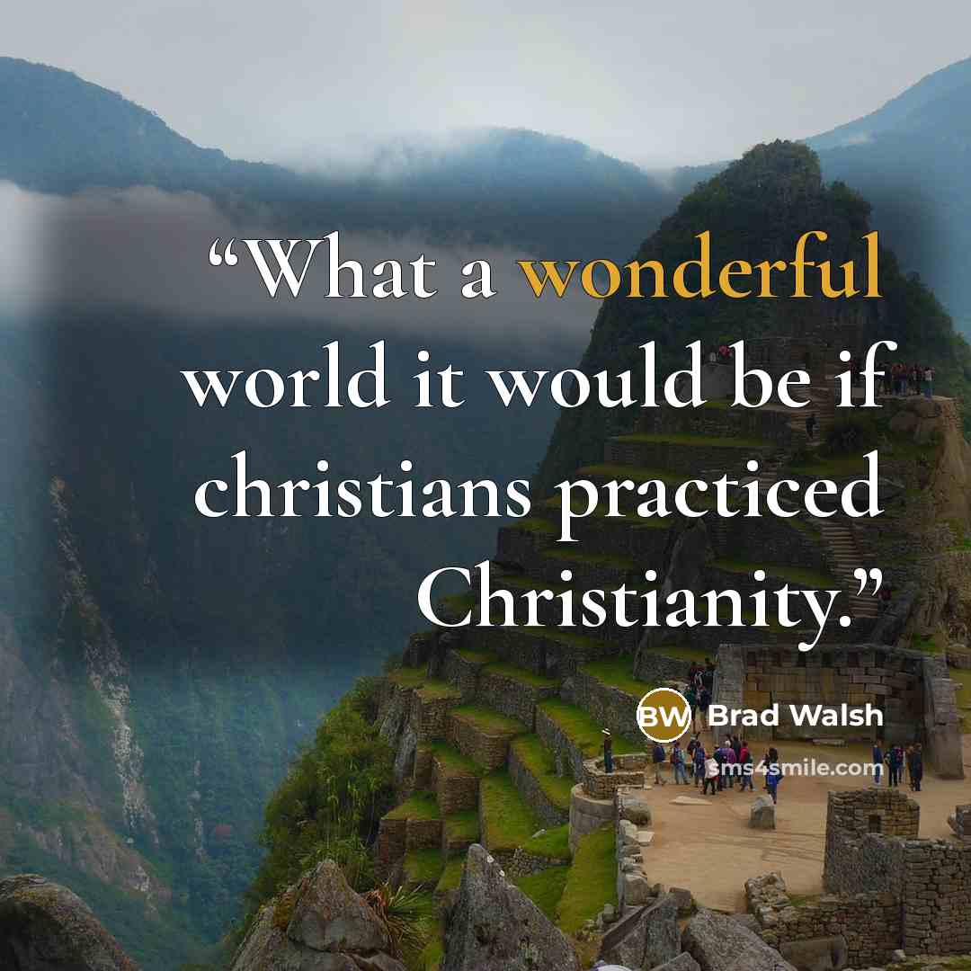 “What a wonderful world it would be if christians practiced Christianity.” quote by Brad Walsh