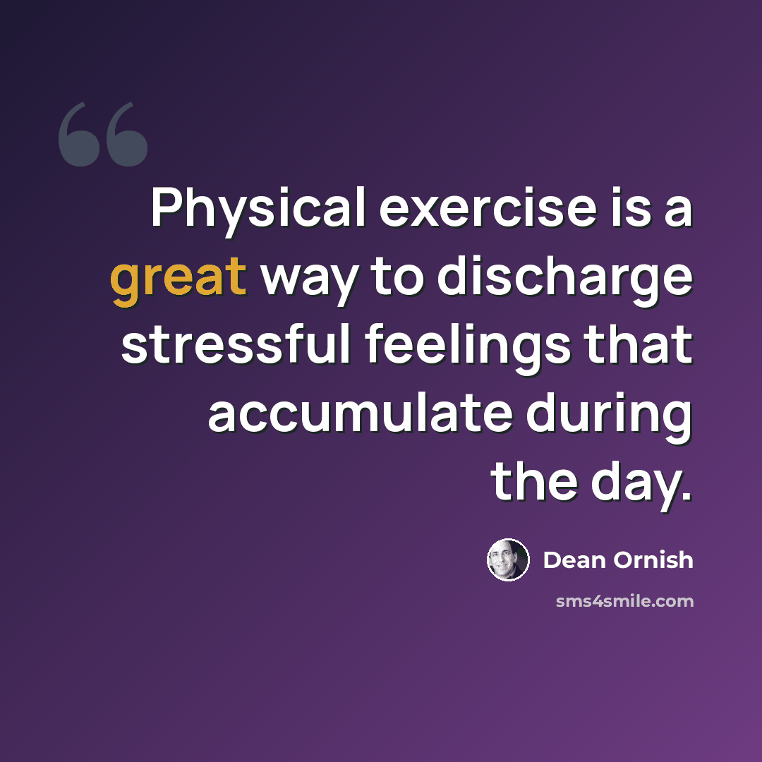 “Physical exercise is a great way to discharge stressful feelings that accumulate during the day.” quote by Dean Ornish