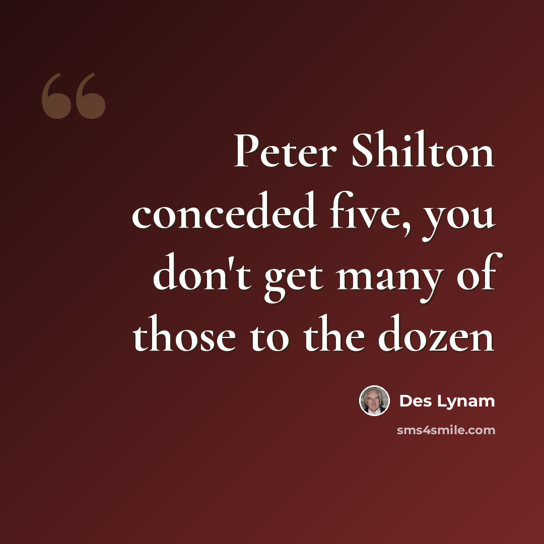 “Peter Shilton conceded five, you don't get many of those to the dozen” quote by Des Lynam