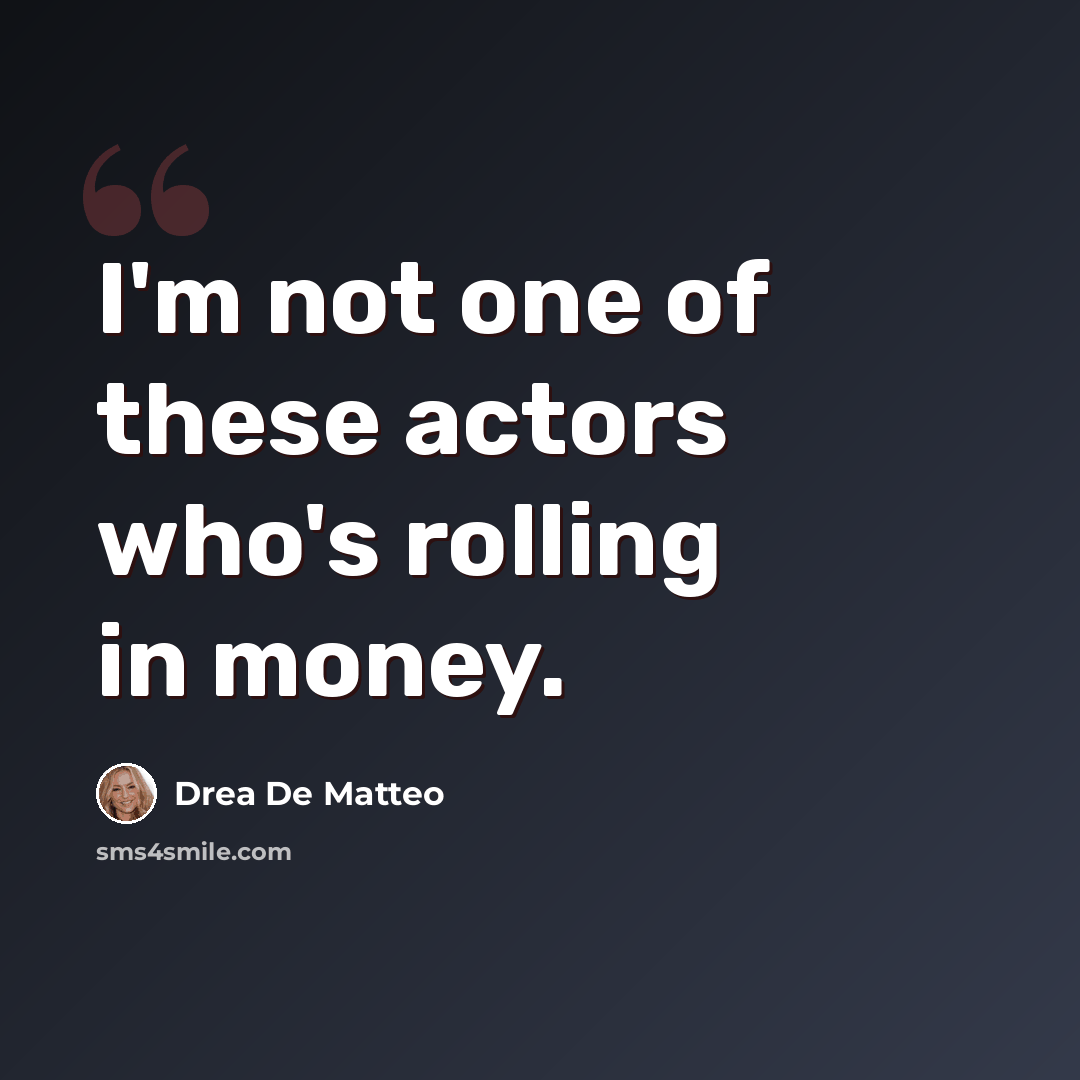 “I'm not one of these actors who's rolling in money.” quote by Drea De Matteo