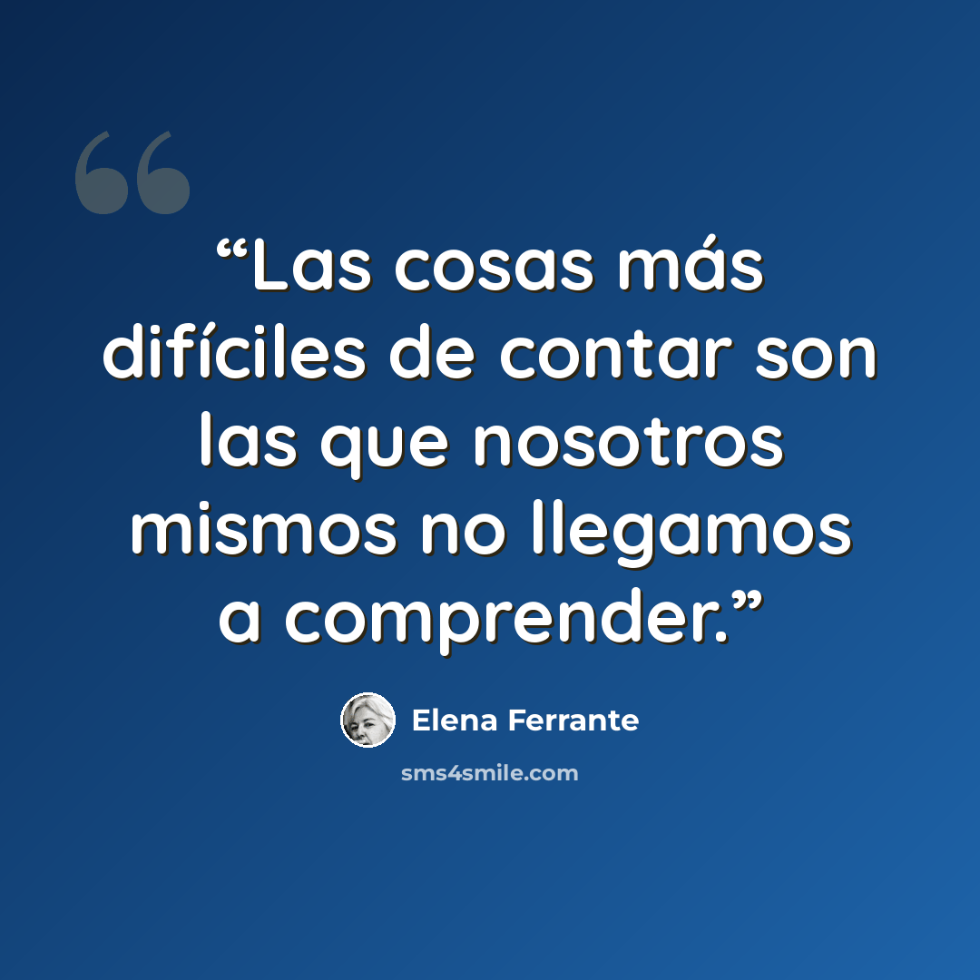 “Las cosas más difíciles de contar son las que nosotros mismos no llegamos a comprender.” quote by Elena Ferrante