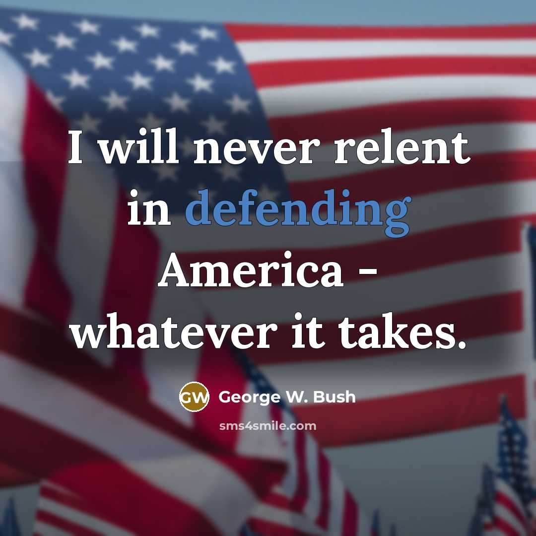 “I will never relent in defending America - whatever it takes.” quote by George W. Bush