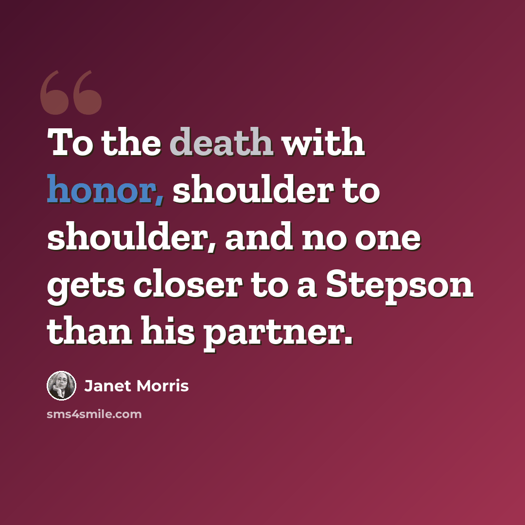 “To the death with honor, shoulder to shoulder, and no one gets closer to a Stepson than his partner.” quote by Janet Morris