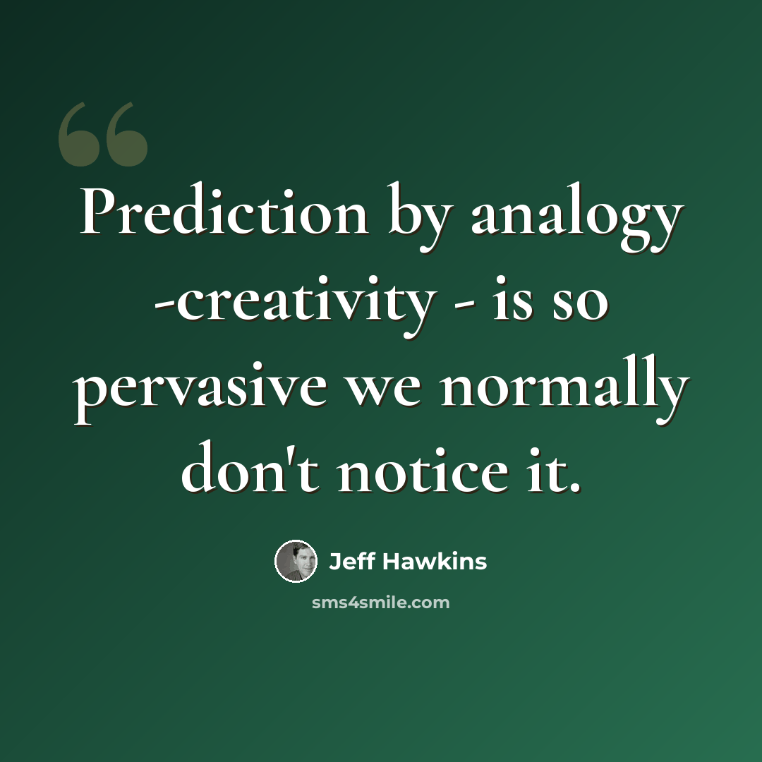 “Prediction by analogy -creativity - is so pervasive we normally don't notice it.” quote by Jeff Hawkins