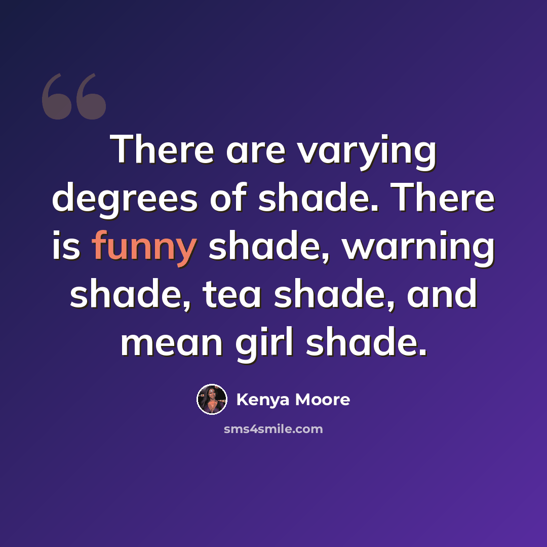 “There are varying degrees of shade. There is funny shade, warning shade, tea shade, and mean girl shade.” quote by Kenya Moore