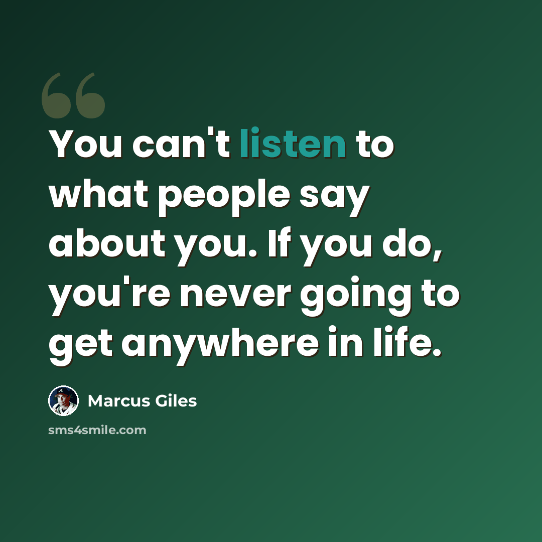 “You can't listen to what people say about you. If you do, you're never going to get anywhere in life.” quote by Marcus Giles