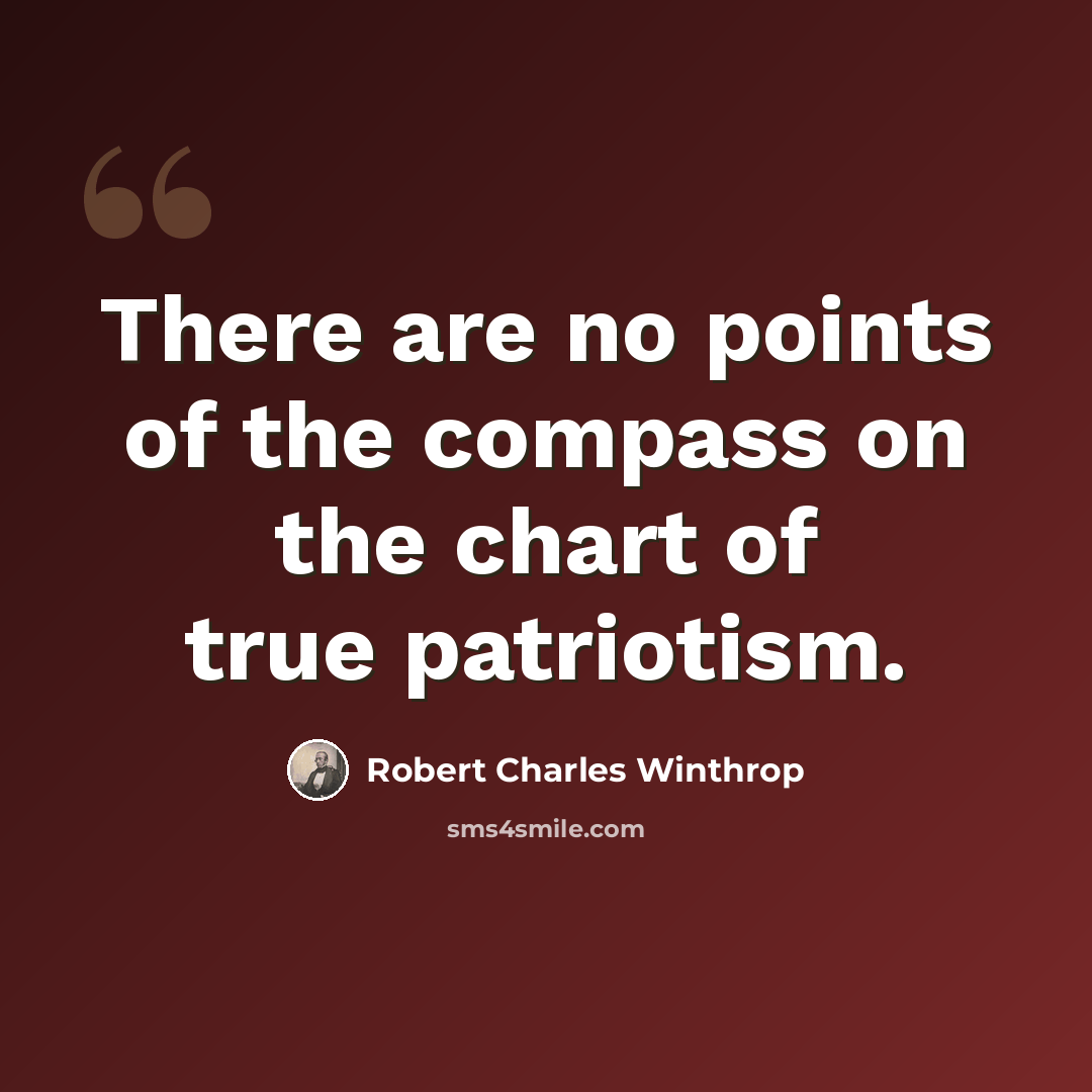 “There are no points of the compass on the chart of true patriotism.” quote by Robert Charles Winthrop