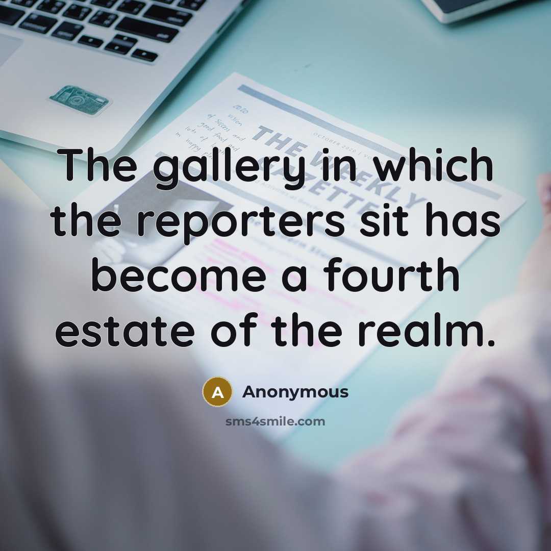 “The gallery in which the reporters sit has become a fourth estate of the realm.” quote by Anonymous