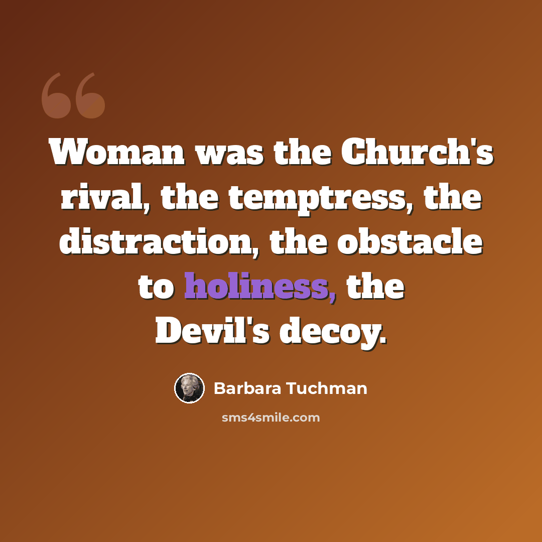 “Woman was the Church's rival, the temptress, the distraction, the obstacle to holiness, the Devil's decoy.” quote by Barbara Tuchman