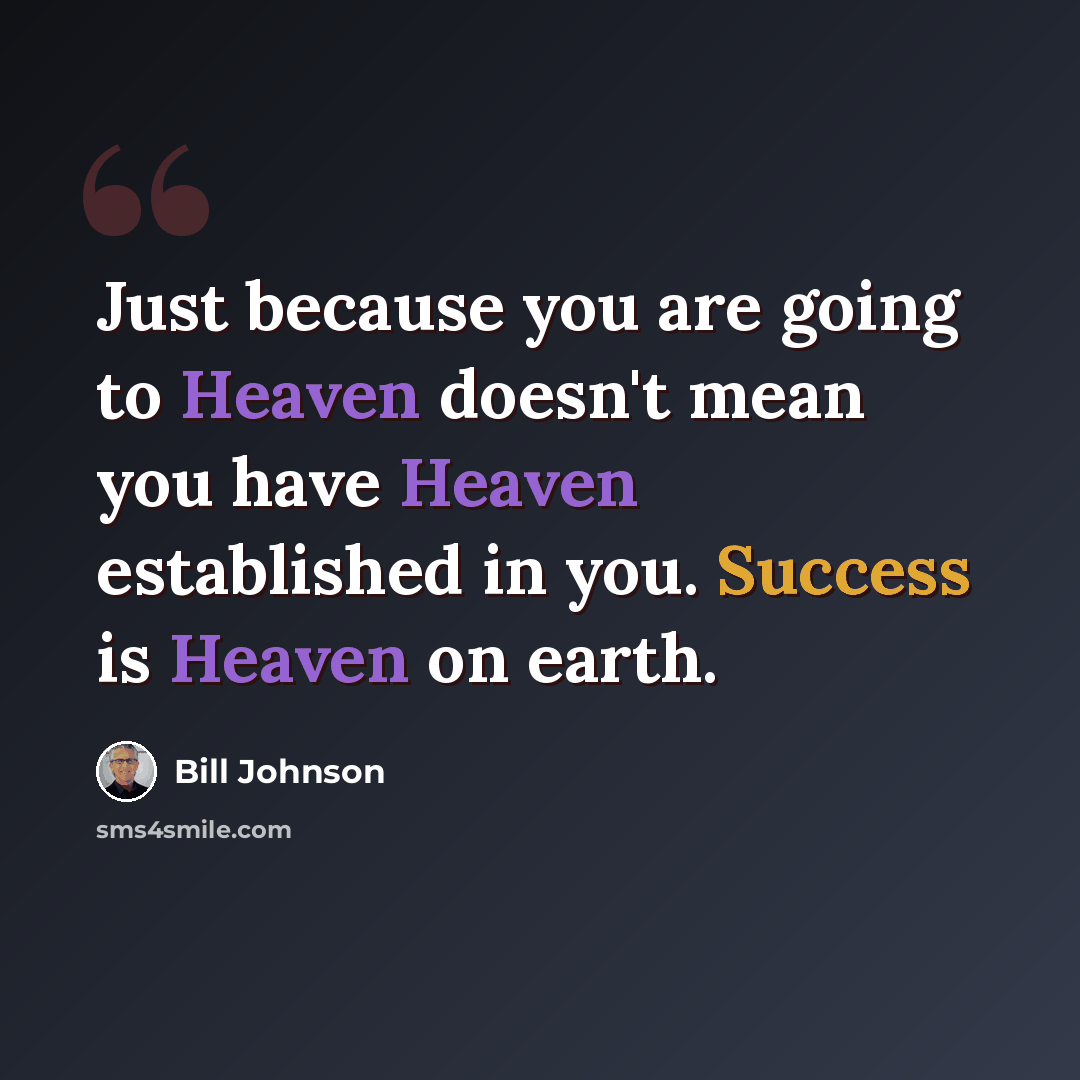 “Just because you are going to Heaven doesn't mean you have Heaven established in you. Success is Heaven on earth.” quote by Bill Johnson