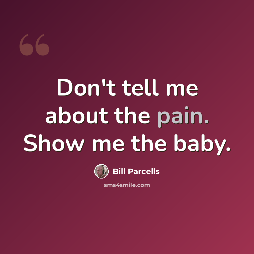 “Don't tell me about the pain. Show me the baby.” quote by Bill Parcells
