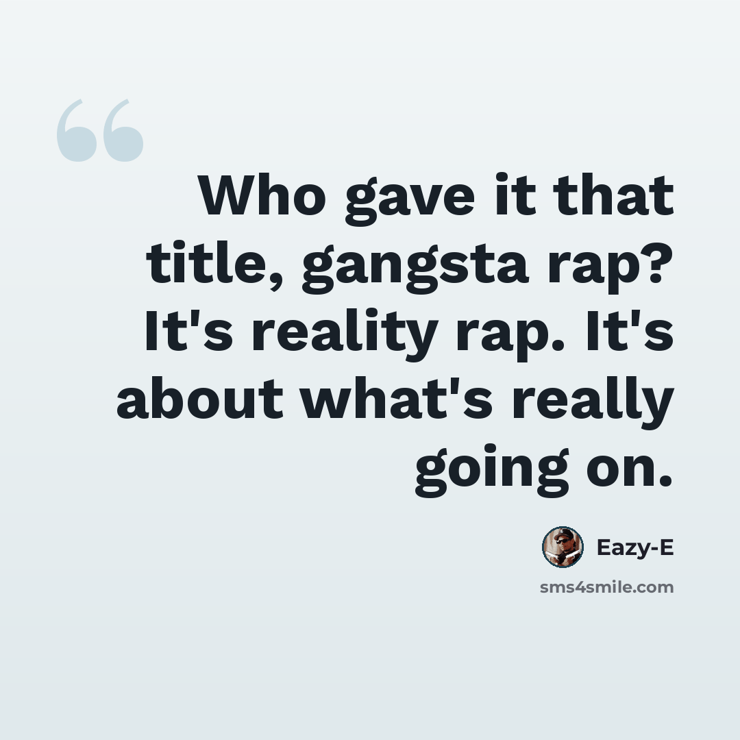 “Who gave it that title, gangsta rap? It's reality rap. It's about what's really going on.” quote by Eazy-E
