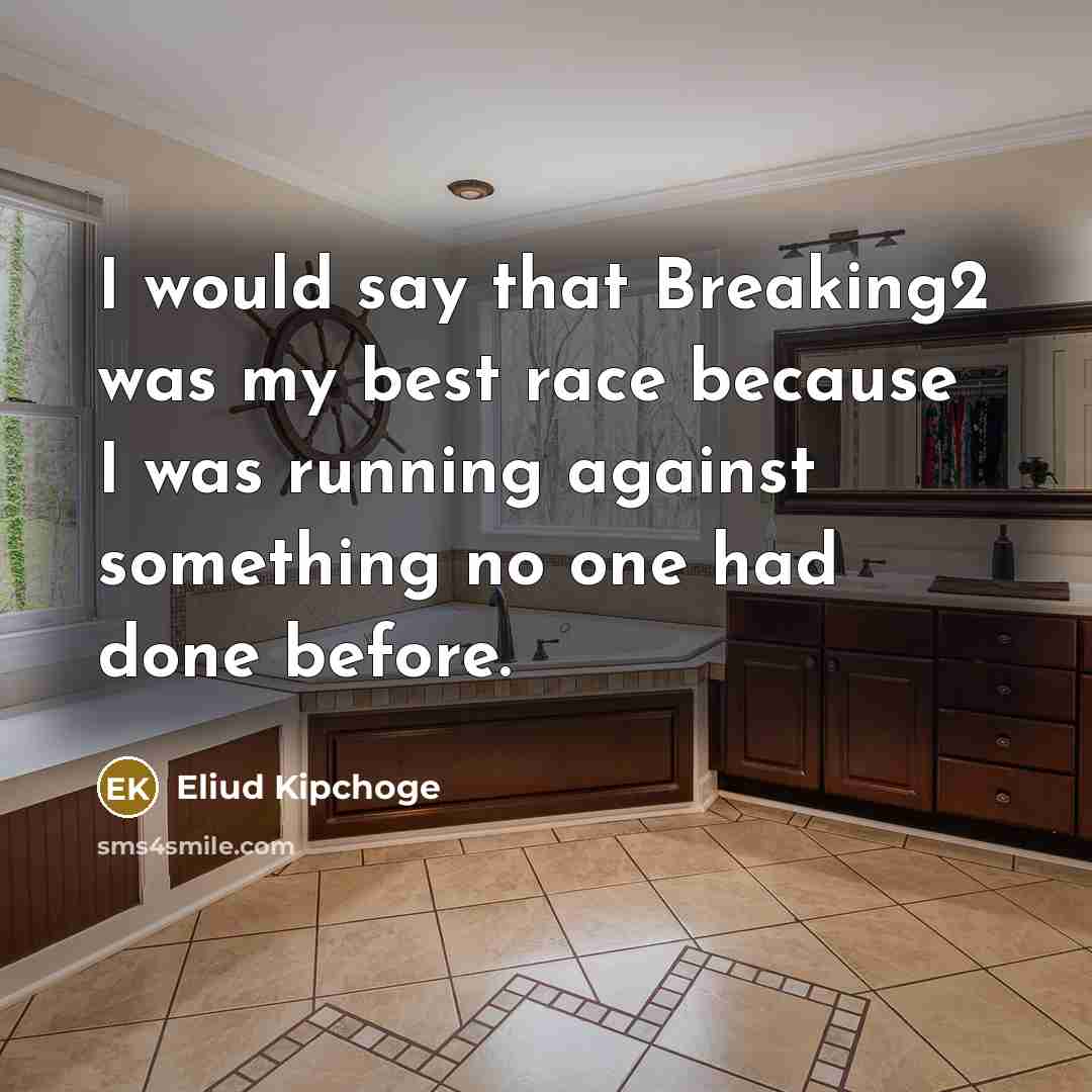 “I would say that Breaking2 was my best race because I was running against something no one had done before.” quote by Eliud Kipchoge