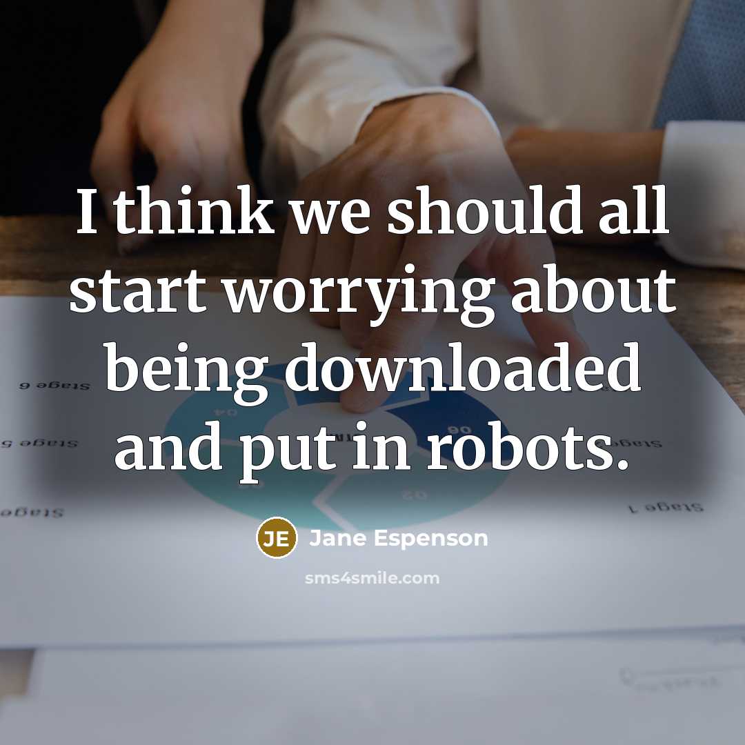 “I think we should all start worrying about being downloaded and put in robots.” quote by Jane Espenson