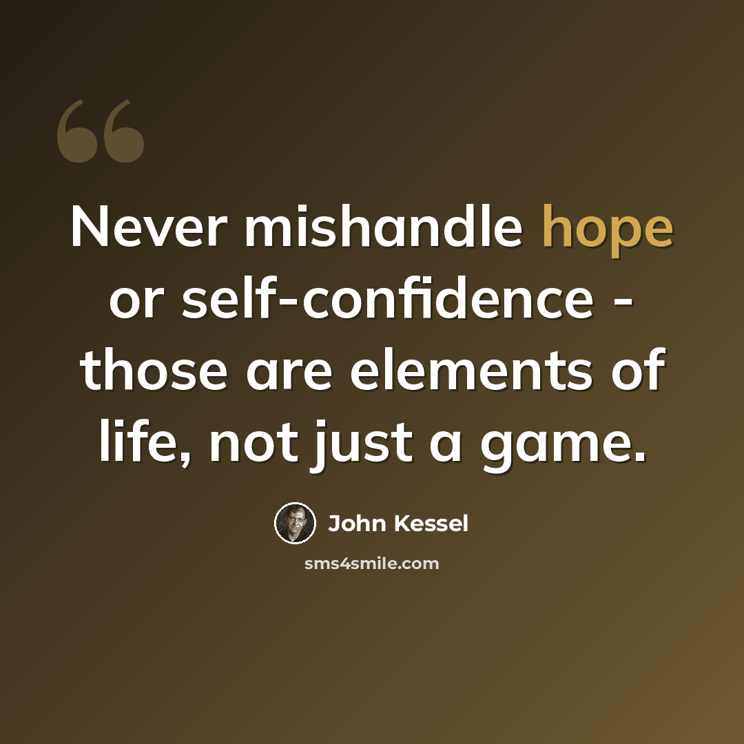 “Never mishandle hope or self-confidence - those are elements of life, not just a game.” quote by John Kessel