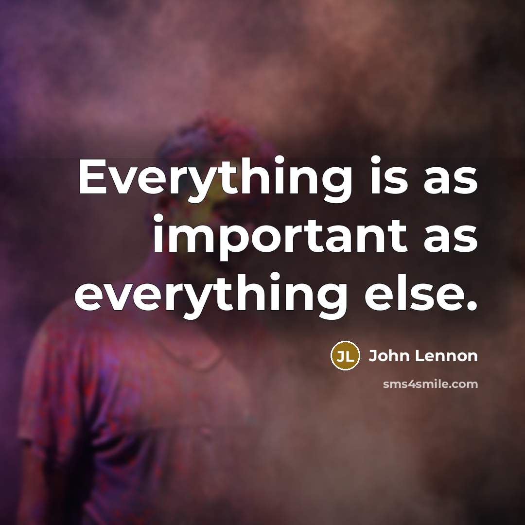 “Everything is as important as everything else.” quote by John Lennon