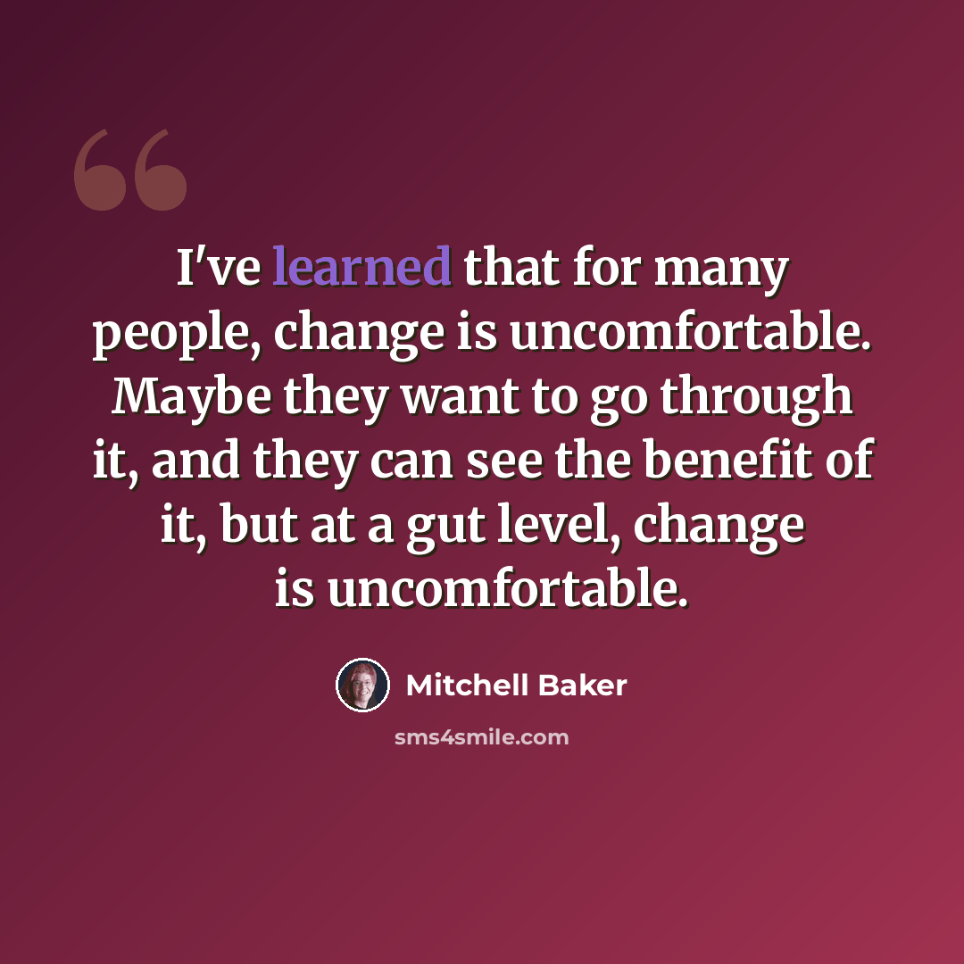 “I've learned that for many people, change is uncomfortable. Maybe they want to go through it, and they can see the benefit of it, but at a gut level, change is uncomfortable.” quote by Mitchell Baker