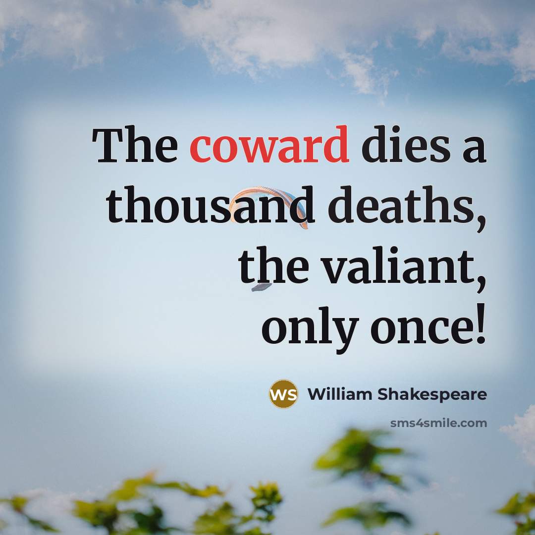 “The coward dies a thousand deaths, the valiant, only once!” quote by William Shakespeare