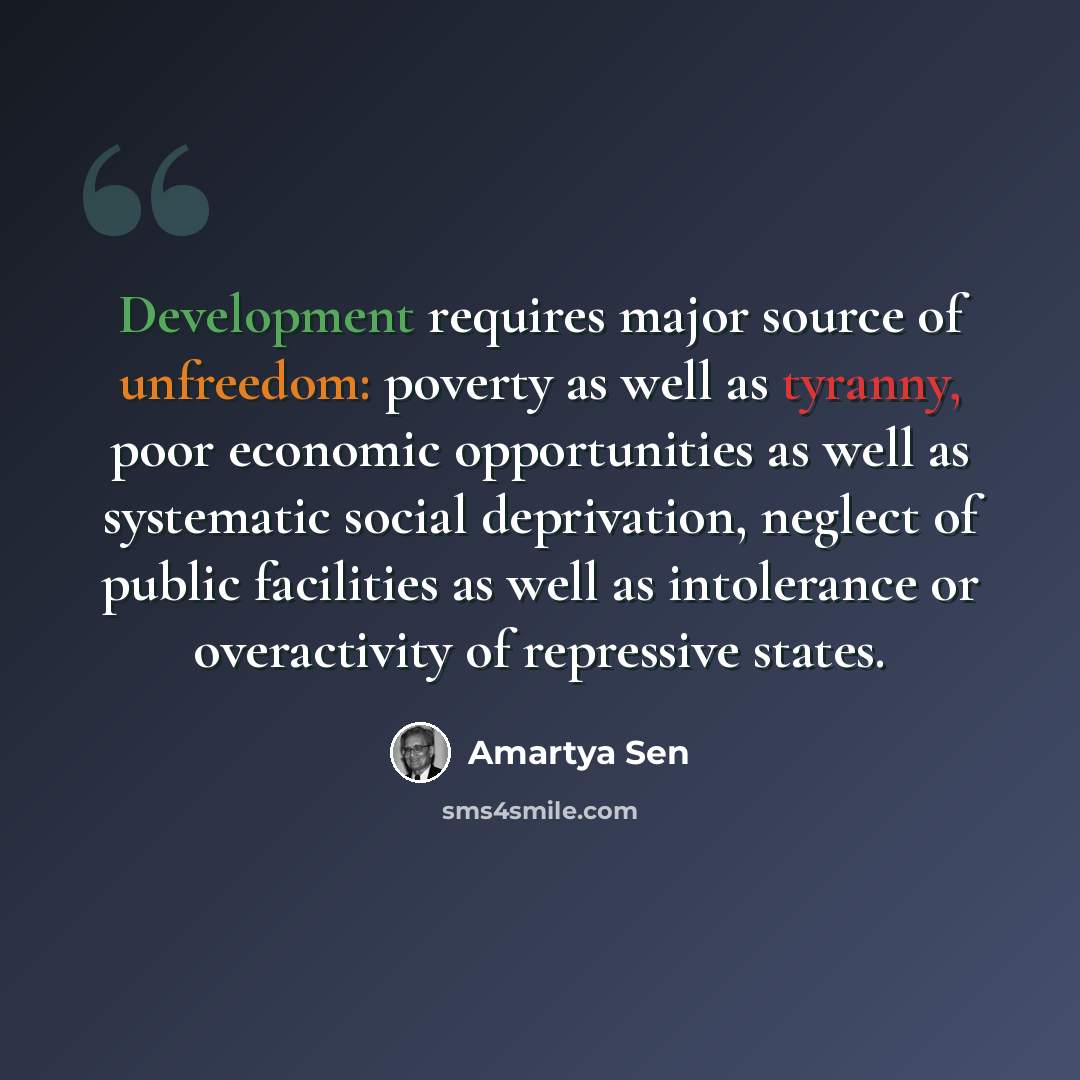“Development requires major source of unfreedom: poverty as well as tyranny, poor economic opportunities as well as systematic social deprivation, neglect of public facilities as well as intolerance or overactivity of repressive states.” quote by Amartya Sen