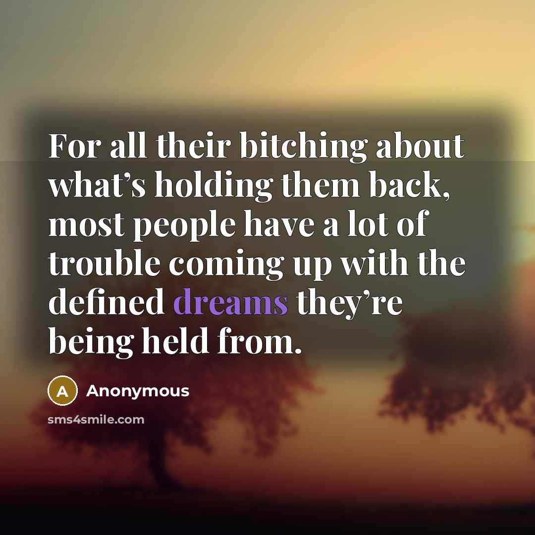 “For all their bitching about what’s holding them back, most people have a lot of trouble coming up with the defined dreams they’re being held from.” quote by Anonymous