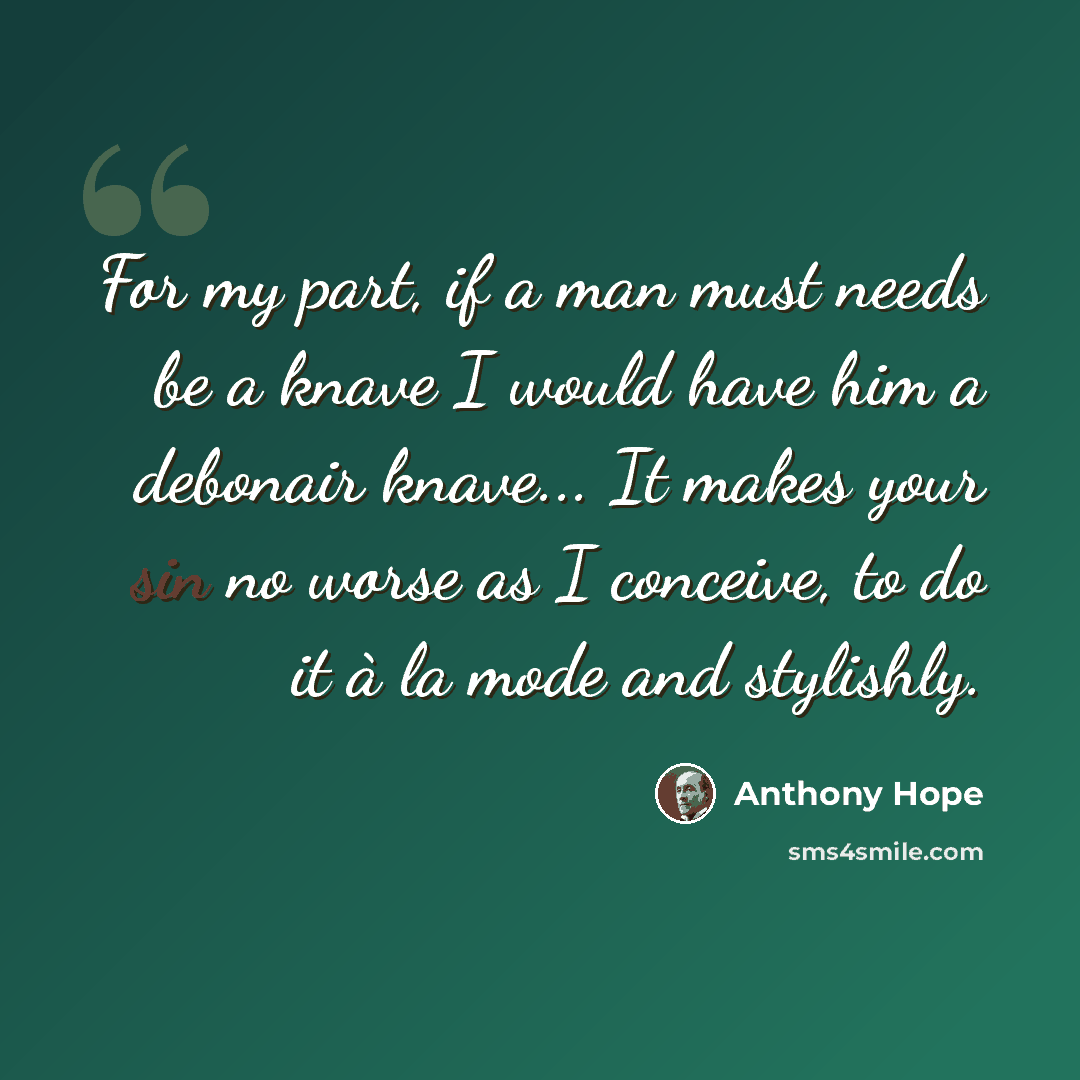 “For my part, if a man must needs be a knave I would have him a debonair knave... It makes your sin no worse as I conceive, to do it à la mode and stylishly.” quote by Anthony Hope
