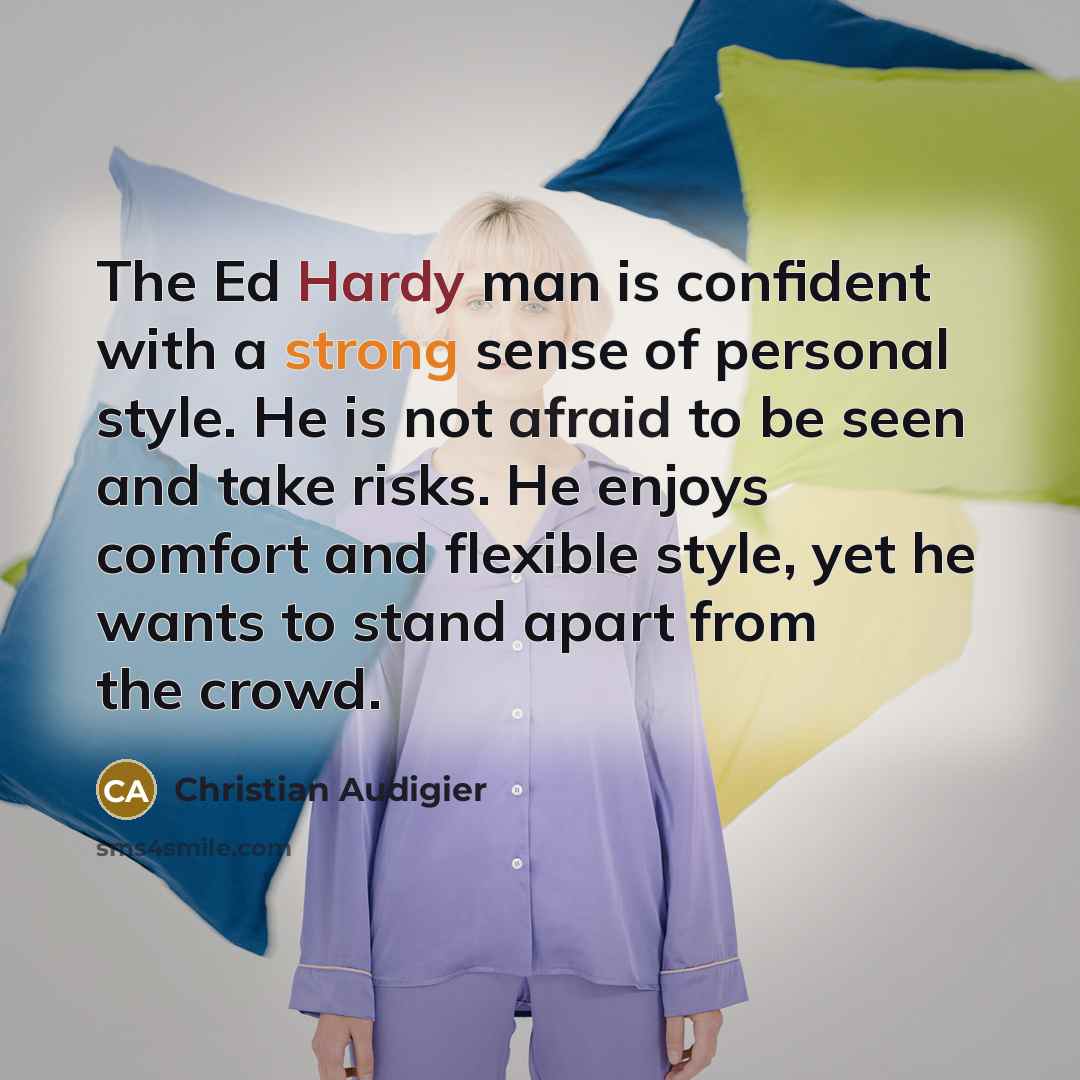 “The Ed Hardy man is confident with a strong sense of personal style. He is not afraid to be seen and take risks. He enjoys comfort and flexible style, yet he wants to stand apart from the crowd.” quote by Christian Audigier