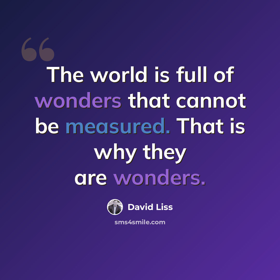 “The world is full of wonders that cannot be measured. That is why they are wonders.” quote by David Liss