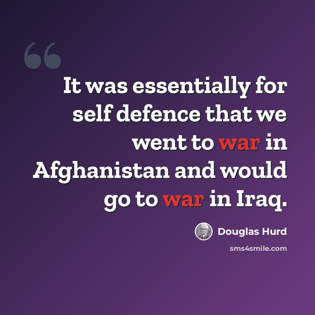 “It was essentially for self defence that we went to war in Afghanistan and would go to war in Iraq.” quote by Douglas Hurd